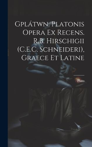 Cover image for Gplatwn. Platonis Opera Ex Recens. R.B. Hirschigii (C.E.C. Schneideri), Graece Et Latine