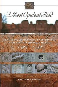 Cover image for A Most Opulent Iliad: Expansion, Confrontation and Cooperation on the Southern Moroccan Frontier (1505-1542)