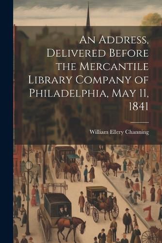 An Address, Delivered Before the Mercantile Library Company of Philadelphia, May 11, 1841