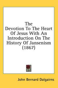 Cover image for The Devotion to the Heart of Jesus with an Introduction on the History of Jansenism (1867)