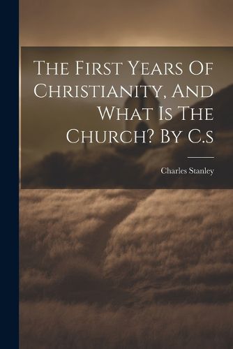 Cover image for The First Years Of Christianity, And What Is The Church? By C.s