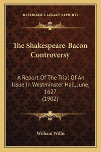 Cover image for The Shakespeare-Bacon Controversy: A Report of the Trial of an Issue in Westminster Hall, June, 1627 (1902)