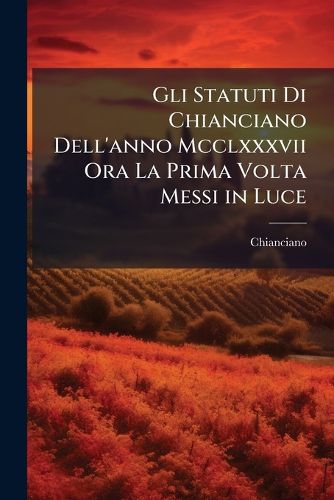 Cover image for Gli Statuti Di Chianciano Dell'anno MCCLXXXVII Ora La Prima VOLTA Messi in Luce