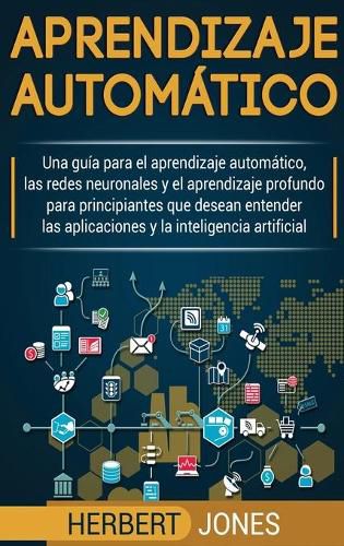 Cover image for Aprendizaje automatico: Una guia para el aprendizaje automatico, las redes neuronales y el aprendizaje profundo para principiantes que desean entender ... la inteligencia artificial (Spanish Edition)