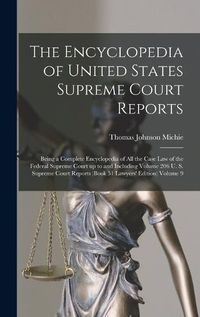 Cover image for The Encyclopedia of United States Supreme Court Reports; Being a Complete Encyclopedia of all the Case law of the Federal Supreme Court up to and Including Volume 206 U. S. Supreme Court Reports (book 51 Lawyers' Edition) Volume 9