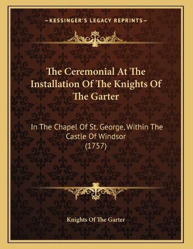 The Ceremonial at the Installation of the Knights of the Garter: In the Chapel of St. George, Within the Castle of Windsor (1757)