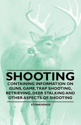 Cover image for Shooting - Containing Information on Guns, Game, Trap Shooting, Retrieving, Deer Stalking and Other Aspects of Shooting