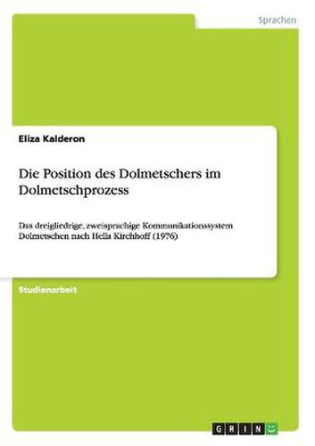 Cover image for Die Position des Dolmetschers im Dolmetschprozess: Das dreigliedrige, zweisprachige Kommunikationssystem Dolmetschen nach Hella Kirchhoff (1976)