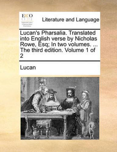 Lucan's Pharsalia. Translated Into English Verse by Nicholas Rowe, Esq; In Two Volumes. ... the Third Edition. Volume 1 of 2