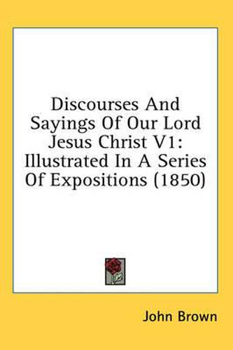 Cover image for Discourses and Sayings of Our Lord Jesus Christ V1: Illustrated in a Series of Expositions (1850)