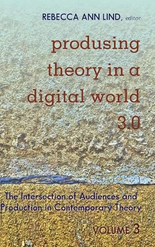 Produsing Theory in a Digital World 3.0: The Intersection of Audiences and Production in Contemporary Theory - Volume 3