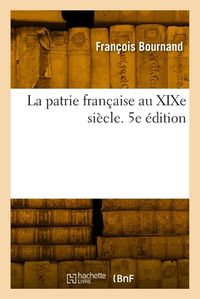 Cover image for La Patrie Francaise Au Xixe Siecle. 5e Edition