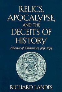 Cover image for Relics, Apocalypse, and the Deceits of History: Ademar of Chabannes, 989-1034