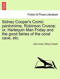 Cover image for Sidney Cooper's Comic Pantomime, Robinson Crusoe; Or, Harlequin Man Friday and the Good Fairies of the Coral Cave, Etc.