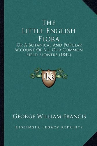 Cover image for The Little English Flora: Or a Botanical and Popular Account of All Our Common Field Flowers (1842)