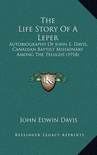 The Life Story of a Leper: Autobiography of John E. Davis, Canadian Baptist Missionary Among the Telugus (1918)