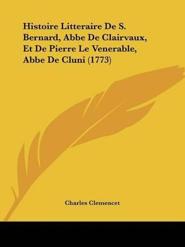 Histoire Litteraire de S. Bernard, ABBE de Clairvaux, Et de Pierre Le Venerable, ABBE de Cluni (1773)