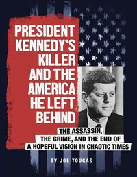 Cover image for President Kennedy's Killer and the America He Left Behind: The Assassin, the Crime, and the End of a Hopeful Vision in Chaotic Times