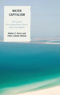 Cover image for Water Capitalism: The Case for Privatizing Oceans, Rivers, Lakes, and Aquifers
