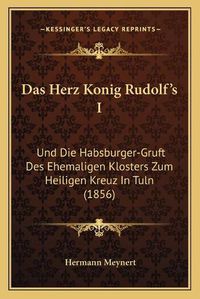 Cover image for Das Herz Konig Rudolf's I: Und Die Habsburger-Gruft Des Ehemaligen Klosters Zum Heiligen Kreuz in Tuln (1856)