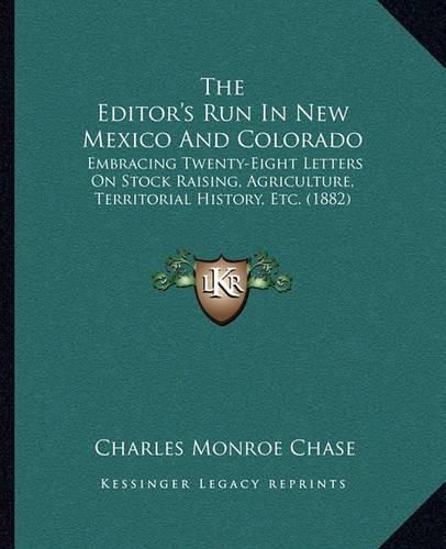 Cover image for The Editor's Run in New Mexico and Colorado: Embracing Twenty-Eight Letters on Stock Raising, Agriculture, Territorial History, Etc. (1882)