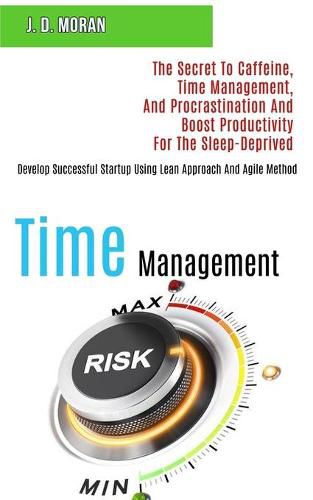 Cover image for Time Management: The Secret to Caffeine, Time Management, and Procrastination and Boost Productivity for the Sleep-deprived (Develop Successful Startup Using Lean Approach and Agile Method)