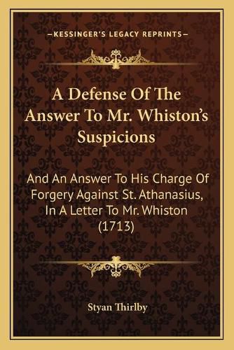 Cover image for A Defense of the Answer to Mr. Whiston's Suspicions: And an Answer to His Charge of Forgery Against St. Athanasius, in a Letter to Mr. Whiston (1713)