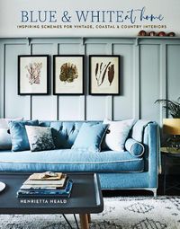 Cover image for Blue & White At Home: Inspiring Schemes for Vintage, Coastal & Country Interiors