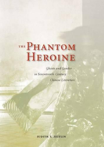 The Phantom Heroine: Ghosts and Gender in Seventeenth-Century Chinese Literature