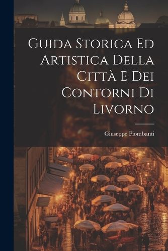 Cover image for Guida Storica Ed Artistica Della Citta E Dei Contorni Di Livorno