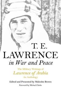 Cover image for T E Lawrence in War and Peace: an Anthology of the Military Writings of Lawrence of Arabia