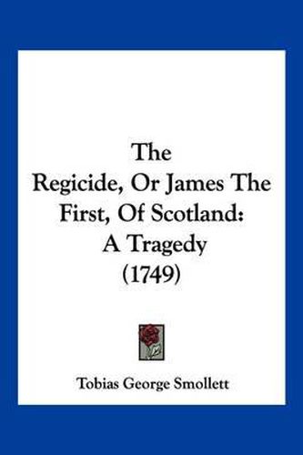 The Regicide, or James the First, of Scotland: A Tragedy (1749)