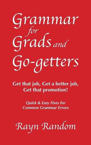 Cover image for Grammar for Grads and Go-getters: Get that job, Get a better job, Get that promotion! Quick and Easy Fixes for Common Grammar Errors