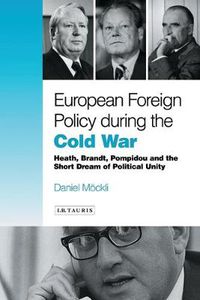 Cover image for European Foreign Policy During the Cold War: Heath, Brandt, Pompidou and the Dream of Political Unity