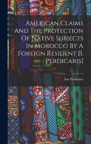 American Claims And The Protection Of Native Subjects In Morocco By A Foreign Resident [i. Perdicaris]