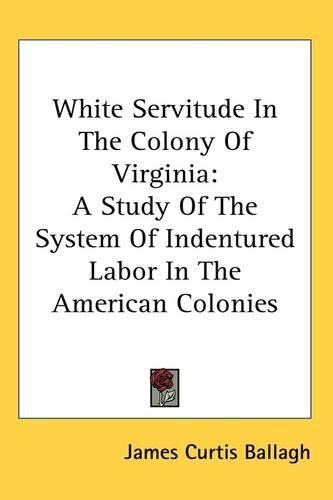 White Servitude In The Colony Of Virginia: A Study Of The System Of Indentured Labor In The American Colonies