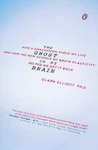 Cover image for The Ghost In My Brain: How a Concussion Stole My Life and How the New Science of Brain Plasticity Helped Me Get It Back