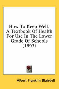 Cover image for How to Keep Well: A Textbook of Health for Use in the Lower Grade of Schools (1893)