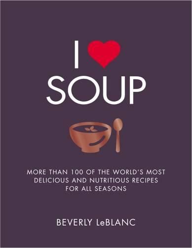 Cover image for I Love Soup: More Than 100 of the World's Most Delicious and Nutritious Recipes