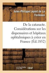 Cover image for de la Cataracte, Precede d'Un Avant-Propos Renfermant Des Considerations: Sur Les Dispensaires Et Hopitaux Ophtalmiques A Creer En France