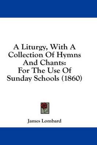 Cover image for A Liturgy, with a Collection of Hymns and Chants: For the Use of Sunday Schools (1860)