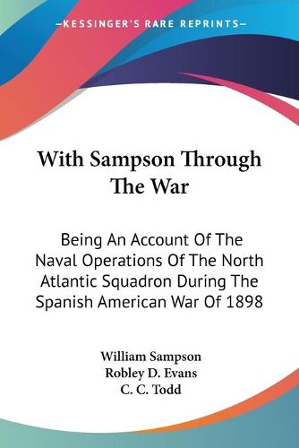 Cover image for With Sampson Through the War: Being an Account of the Naval Operations of the North Atlantic Squadron During the Spanish American War of 1898