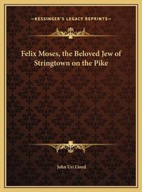 Cover image for Felix Moses, the Beloved Jew of Stringtown on the Pike