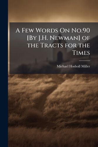 Cover image for A Few Words on No.90 [By J.H. Newman] of the Tracts for the Times: In a Letter