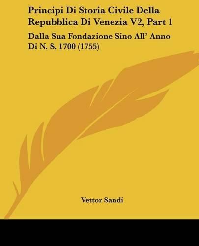 Cover image for Principi Di Storia Civile Della Repubblica Di Venezia V2, Part 1: Dalla Sua Fondazione Sino All' Anno Di N. S. 1700 (1755)