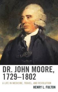 Cover image for Dr. John Moore, 1729-1802: A Life in Medicine, Travel, and Revolution
