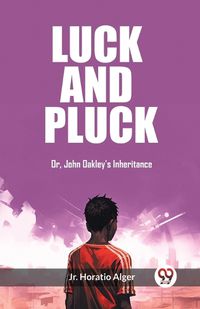 Cover image for Luck and Pluck Or, John Oakley's Inheritance