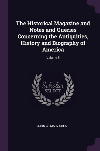 Cover image for The Historical Magazine and Notes and Queries Concerning the Antiquities, History and Biography of America; Volume 5