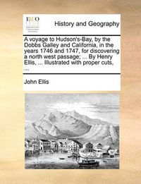 Cover image for A Voyage to Hudson's-Bay, by the Dobbs Galley and California, in the Years 1746 and 1747, for Discovering a North West Passage; ... by Henry Ellis, ... Illustrated with Proper Cuts, ...