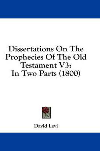 Cover image for Dissertations on the Prophecies of the Old Testament V3: In Two Parts (1800)